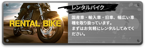 レンタルバイク 国産車・輸入車・旧車、幅広い車種を取り扱っています。まずはお気軽にレンタルしてみてください